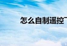 怎么自制遙控飛機(jī)（用什么材料）