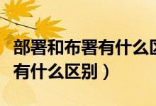 部署和布署有什么區(qū)別抄螺螄粉（部署和布署有什么區(qū)別）