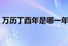 萬(wàn)歷丁酉年是哪一年（萬(wàn)歷丁酉年是哪一年）