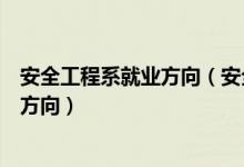 安全工程系就業(yè)方向（安全防范工程專業(yè)是干什么的及就業(yè)方向）