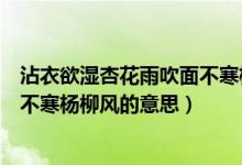 沾衣欲濕杏花雨吹面不寒楊柳風(fēng)譯文（沾衣欲濕杏花雨吹面不寒楊柳風(fēng)的意思）