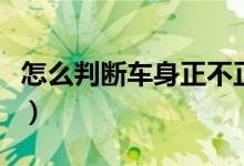 怎么判斷車身正不正呢（怎么判斷車身正不正）