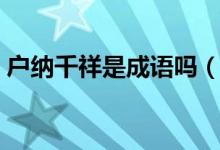戶納千祥是成語(yǔ)嗎（祥千納戶還是戶納千祥）