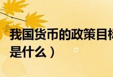我國貨幣的政策目標(biāo)是（我國貨幣的政策目標(biāo)是什么）