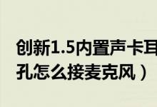 創(chuàng)新1.5內(nèi)置聲卡耳機(jī)怎么插（創(chuàng)新51聲卡插孔怎么接麥克風(fēng)）