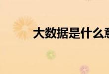 大數據是什么意思（有什么用途）