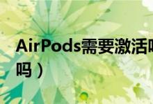 AirPods需要激活嗎（airpods是自己激活的嗎）