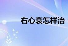 右心衰怎樣治（右心衰怎么回事）