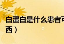 白蛋白是什么患者可以使用（白蛋白是什么東西）