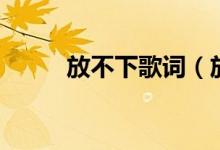 放不下歌詞（放不下歌詞是什么）