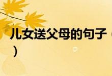 兒女送父母的句子（兒女送父母的句子有哪些）