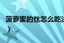 菠蘿蜜的絲怎么吃法（菠蘿蜜里的絲絲怎么吃）