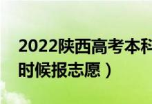 2022陜西高考本科一批志愿填報時間（什么時候報志愿）