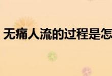 無痛人流的過程是怎樣的（無痛人流的過程）