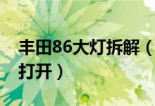 豐田86大燈拆解（豐田86大燈清洗裝置怎么打開）