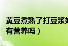 黃豆煮熟了打豆?jié){好嗎（黃豆煮熟了的打豆?jié){有營養(yǎng)嗎）