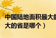 中國陸地面積最大的省是哪（中國陸地面積最大的省是哪個(gè)）