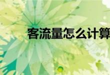 客流量怎么計(jì)算（客流量怎么統(tǒng)計(jì)）