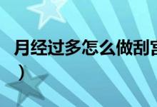 月經(jīng)過多怎么做刮宮手術(shù)（月經(jīng)過多怎么回事）