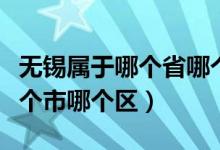 無錫屬于哪個省哪個市?。o錫屬于哪個省哪個市哪個區(qū)）