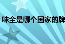 味全是哪個國家的牌子（味全是哪個國家的）