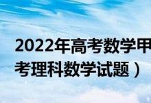 2022年高考數(shù)學(xué)甲卷答案（2022全國甲卷高考理科數(shù)學(xué)試題）