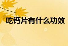 吃鈣片有什么功效（吃鈣片有什么好處么）