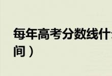每年高考分?jǐn)?shù)線什么時(shí)候公布（2021出分時(shí)間）