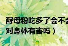 酵母粉吃多了會(huì)不會(huì)對(duì)身體有害（酵母粉吃多對(duì)身體有害嗎）