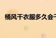 桶風(fēng)干衣服多久會(huì)干（桶風(fēng)干要放衣服嗎）