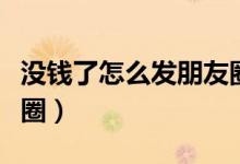 沒錢了怎么發(fā)朋友圈文案（沒錢了怎么發(fā)朋友圈）