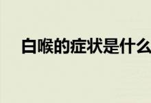 白喉的癥狀是什么（白喉的癥狀是什么）