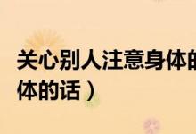關(guān)心別人注意身體的話英語(yǔ)（關(guān)心別人注意身體的話）