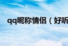 qq昵稱情侶（好聽又個(gè)性的qq情侶名稱）