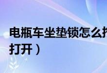 電瓶車坐墊鎖怎么擰不動（電瓶車坐墊鎖怎么打開）