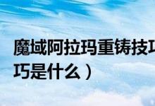 魔域阿拉瑪重鑄技巧視頻（魔域阿拉瑪重鑄技巧是什么）