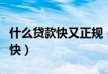 什么貸款快又正規(guī)（哪些貸款軟件容易批下款快）