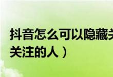 抖音怎么可以隱藏關(guān)注的人（抖音怎么隱藏已關(guān)注的人）