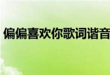 偏偏喜歡你歌詞諧音（偏偏喜歡你是誰唱的）