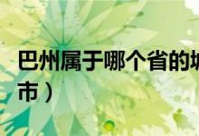 巴州屬于哪個(gè)省的城市（巴州屬于哪個(gè)省哪個(gè)市）