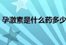 孕激素是什么藥多少錢一盒（孕激素是什么）