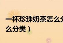 一杯珍珠奶茶怎么分類垃圾（珍珠奶茶垃圾怎么分類）