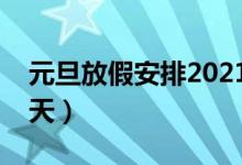 元旦放假安排2021放假幾天（元旦放假放幾天）