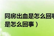 同房出血是怎么回事鮮紅色肚子疼（同房出血是怎么回事）