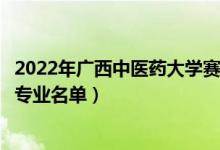 2022年廣西中醫(yī)藥大學(xué)賽恩斯新醫(yī)藥學(xué)院有哪些專(zhuān)業(yè)（開(kāi)設(shè)專(zhuān)業(yè)名單）