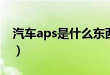 汽車aps是什么東西（汽車aps是什么傳感器）