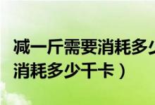 減一斤需要消耗多少卡路里圖片（減一斤需要消耗多少千卡）