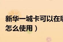 新華一城卡可以在哪里用（新華一城卡積點卡怎么使用）