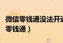 微信零錢(qián)通沒(méi)法開(kāi)通（為什么我無(wú)法開(kāi)通微信零錢(qián)通）