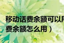 移動話費余額可以用來干嘛（移動和包里的話費余額怎么用）
